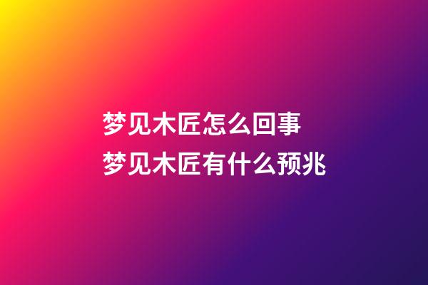 梦见木匠怎么回事 梦见木匠有什么预兆